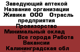 Заведующий аптекой › Название организации ­ Живика, ООО › Отрасль предприятия ­ Провизорство › Минимальный оклад ­ 35 000 - Все города Работа » Вакансии   . Калининградская обл.,Приморск г.